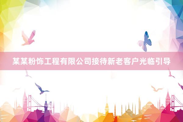 某某粉饰工程有限公司接待新老客户光临引导