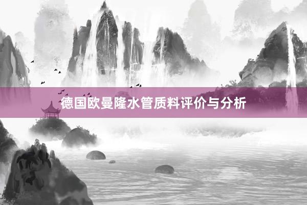 德国欧曼隆水管质料评价与分析