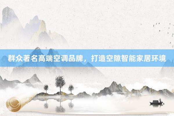 群众著名高端空调品牌，打造空隙智能家居环境