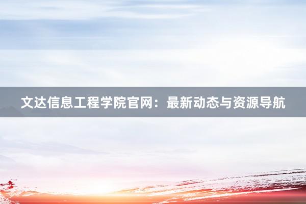 文达信息工程学院官网：最新动态与资源导航