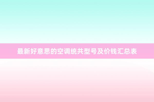 最新好意思的空调统共型号及价钱汇总表