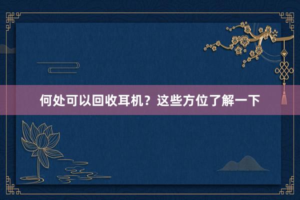 何处可以回收耳机？这些方位了解一下
